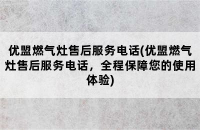 优盟燃气灶售后服务电话(优盟燃气灶售后服务电话，全程保障您的使用体验)