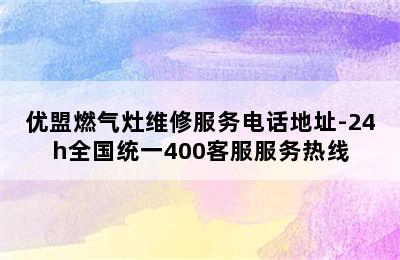 优盟燃气灶维修服务电话地址-24h全国统一400客服服务热线