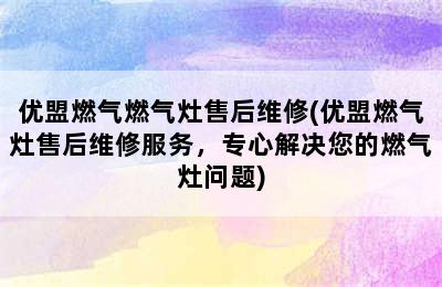 优盟燃气燃气灶售后维修(优盟燃气灶售后维修服务，专心解决您的燃气灶问题)