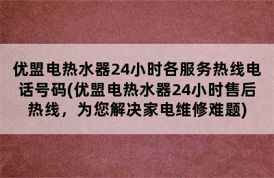 优盟电热水器24小时各服务热线电话号码(优盟电热水器24小时售后热线，为您解决家电维修难题)