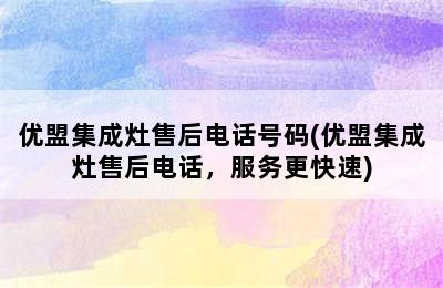 优盟集成灶售后电话号码(优盟集成灶售后电话，服务更快速)