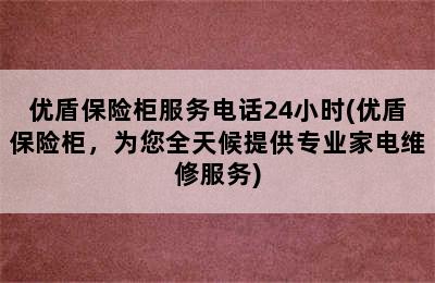 优盾保险柜服务电话24小时(优盾保险柜，为您全天候提供专业家电维修服务)