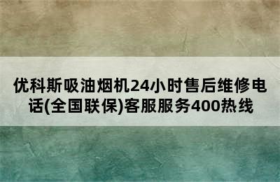 优科斯吸油烟机24小时售后维修电话(全国联保)客服服务400热线