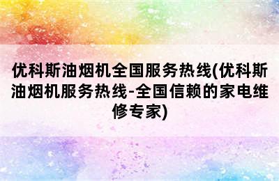 优科斯油烟机全国服务热线(优科斯油烟机服务热线-全国信赖的家电维修专家)