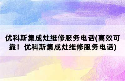 优科斯集成灶维修服务电话(高效可靠！优科斯集成灶维修服务电话)