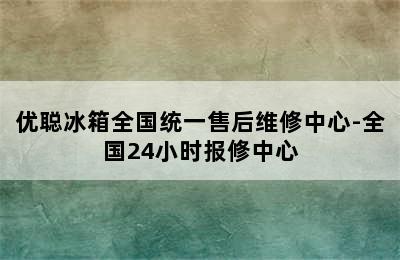 优聪冰箱全国统一售后维修中心-全国24小时报修中心