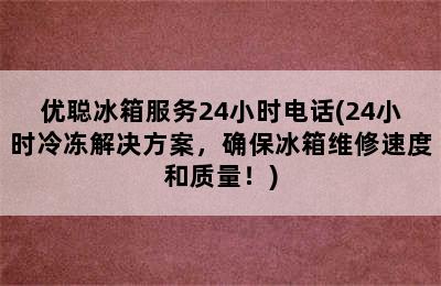 优聪冰箱服务24小时电话(24小时冷冻解决方案，确保冰箱维修速度和质量！)