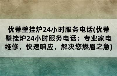 优蒂壁挂炉24小时服务电话(优蒂壁挂炉24小时服务电话：专业家电维修，快速响应，解决您燃眉之急)