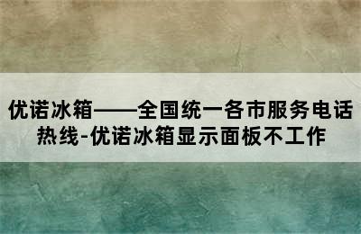 优诺冰箱——全国统一各市服务电话热线-优诺冰箱显示面板不工作