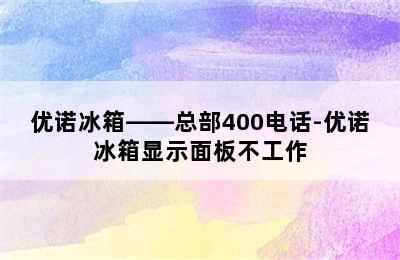 优诺冰箱——总部400电话-优诺冰箱显示面板不工作