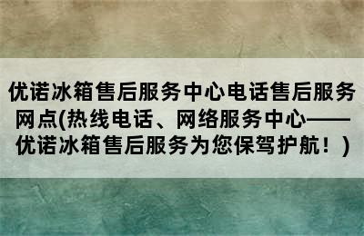 优诺冰箱售后服务中心电话售后服务网点(热线电话、网络服务中心——优诺冰箱售后服务为您保驾护航！)