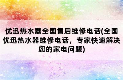 优迅热水器全国售后维修电话(全国优迅热水器维修电话，专家快速解决您的家电问题)