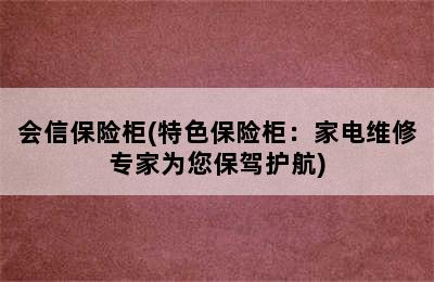 会信保险柜(特色保险柜：家电维修专家为您保驾护航)