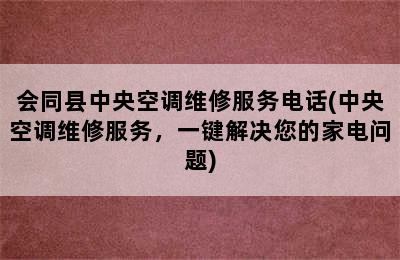 会同县中央空调维修服务电话(中央空调维修服务，一键解决您的家电问题)