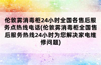 伦敦雾消毒柜24小时全国各售后服务点热线电话(伦敦雾消毒柜全国售后服务热线24小时为您解决家电维修问题)