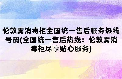 伦敦雾消毒柜全国统一售后服务热线号码(全国统一售后热线：伦敦雾消毒柜尽享贴心服务)