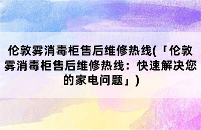 伦敦雾消毒柜售后维修热线(「伦敦雾消毒柜售后维修热线：快速解决您的家电问题」)