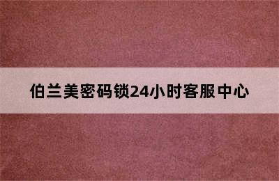 伯兰美密码锁24小时客服中心