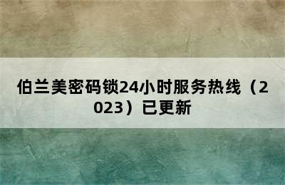 伯兰美密码锁24小时服务热线（2023）已更新