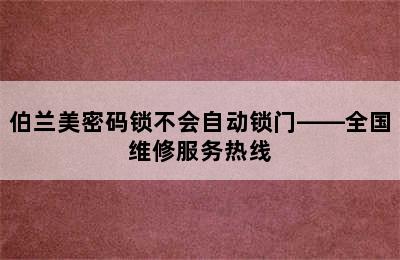 伯兰美密码锁不会自动锁门——全国维修服务热线