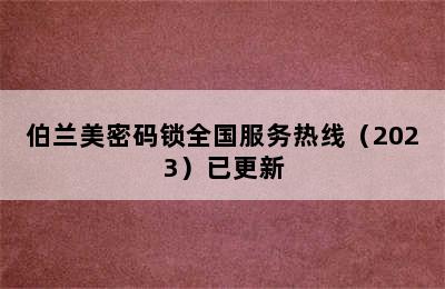 伯兰美密码锁全国服务热线（2023）已更新