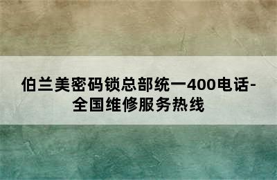 伯兰美密码锁总部统一400电话-全国维修服务热线