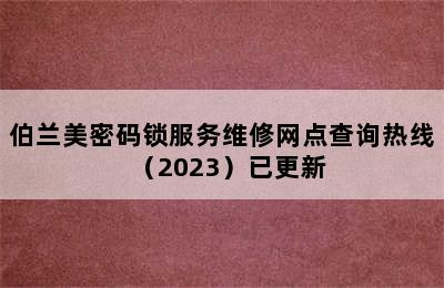 伯兰美密码锁服务维修网点查询热线（2023）已更新