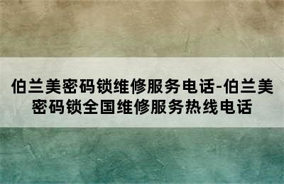 伯兰美密码锁维修服务电话-伯兰美密码锁全国维修服务热线电话