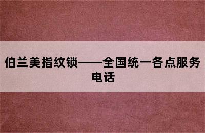 伯兰美指纹锁——全国统一各点服务电话