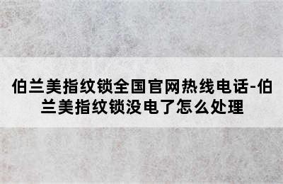 伯兰美指纹锁全国官网热线电话-伯兰美指纹锁没电了怎么处理