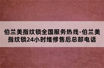 伯兰美指纹锁全国服务热线-伯兰美指纹锁24小时维修售后总部电话