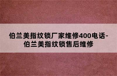 伯兰美指纹锁厂家维修400电话-伯兰美指纹锁售后维修