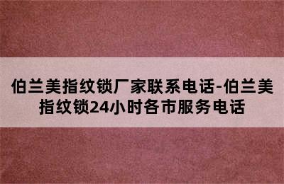 伯兰美指纹锁厂家联系电话-伯兰美指纹锁24小时各市服务电话