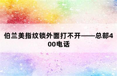 伯兰美指纹锁外面打不开——总部400电话