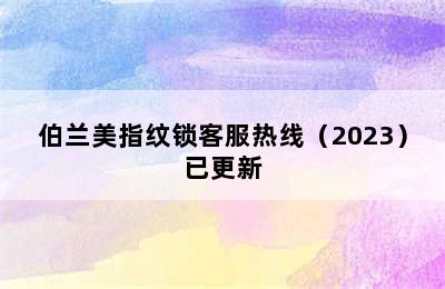 伯兰美指纹锁客服热线（2023）已更新