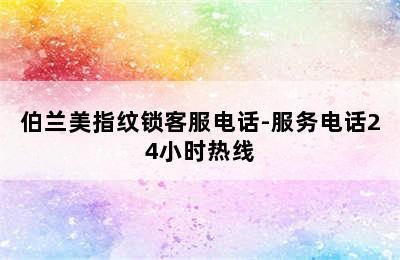 伯兰美指纹锁客服电话-服务电话24小时热线