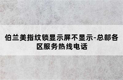 伯兰美指纹锁显示屏不显示-总部各区服务热线电话