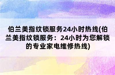 伯兰美指纹锁服务24小时热线(伯兰美指纹锁服务：24小时为您解锁的专业家电维修热线)