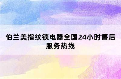 伯兰美指纹锁电器全国24小时售后服务热线