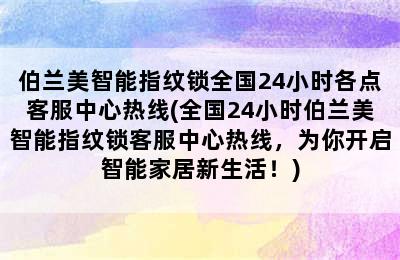 伯兰美智能指纹锁全国24小时各点客服中心热线(全国24小时伯兰美智能指纹锁客服中心热线，为你开启智能家居新生活！)