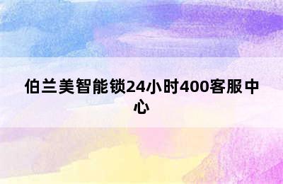 伯兰美智能锁24小时400客服中心