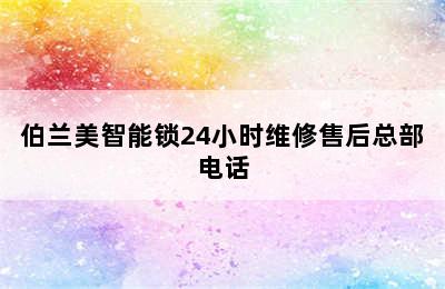 伯兰美智能锁24小时维修售后总部电话