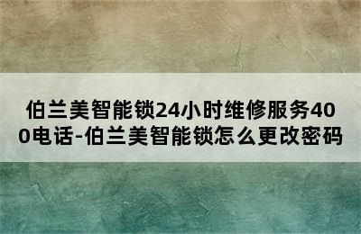 伯兰美智能锁24小时维修服务400电话-伯兰美智能锁怎么更改密码