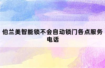 伯兰美智能锁不会自动锁门各点服务电话