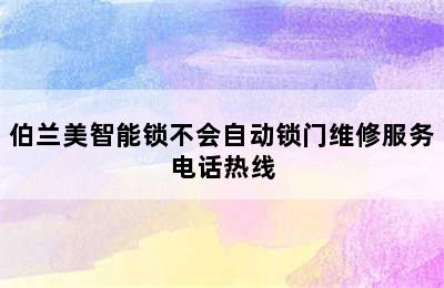 伯兰美智能锁不会自动锁门维修服务电话热线