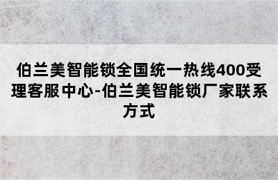 伯兰美智能锁全国统一热线400受理客服中心-伯兰美智能锁厂家联系方式