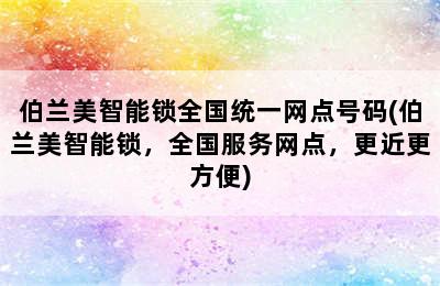 伯兰美智能锁全国统一网点号码(伯兰美智能锁，全国服务网点，更近更方便)