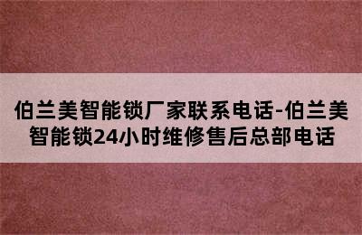 伯兰美智能锁厂家联系电话-伯兰美智能锁24小时维修售后总部电话