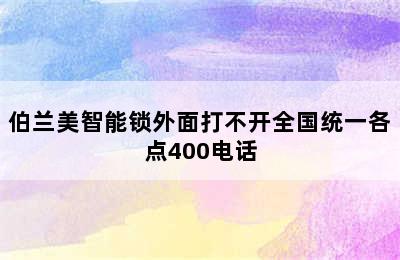 伯兰美智能锁外面打不开全国统一各点400电话