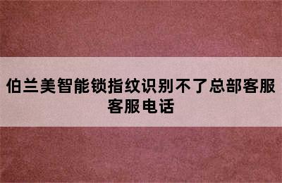 伯兰美智能锁指纹识别不了总部客服客服电话